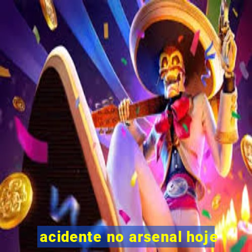 acidente no arsenal hoje